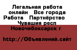 Легальная работа онлайн - Все города Работа » Партнёрство   . Чувашия респ.,Новочебоксарск г.